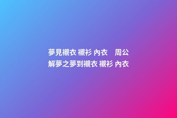 夢見襯衣 襯衫 內衣　周公解夢之夢到襯衣 襯衫 內衣